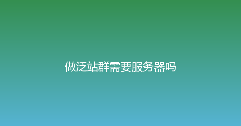 做泛站群需要服务器吗 封面图