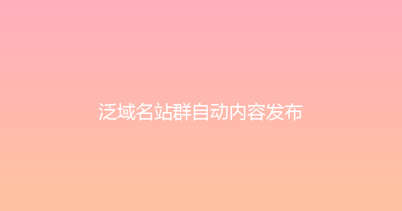 泛域名站群自动内容发布 封面图