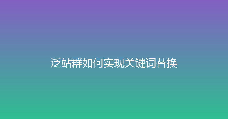 泛站群如何实现关键词替换 封面图