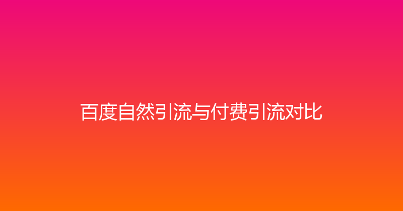 百度自然引流与付费引流对比 封面图