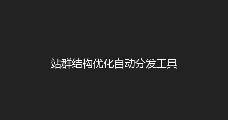 站群结构优化自动分发工具 封面图