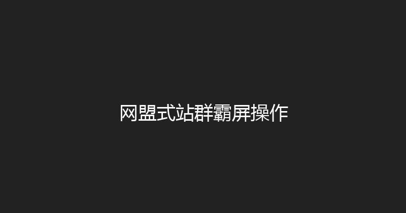 网盟式站群霸屏操作 封面图