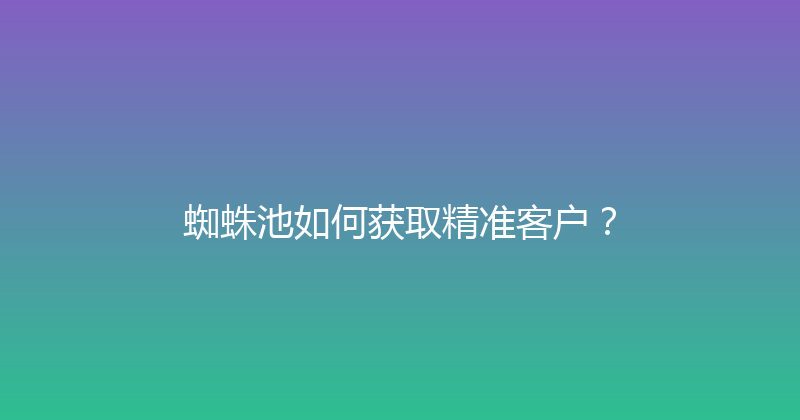 蜘蛛池如何获取精准客户？ 封面图