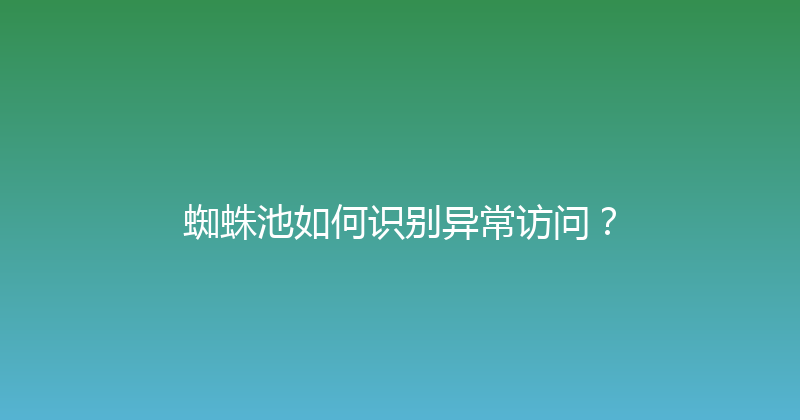 蜘蛛池如何识别异常访问？ 封面图