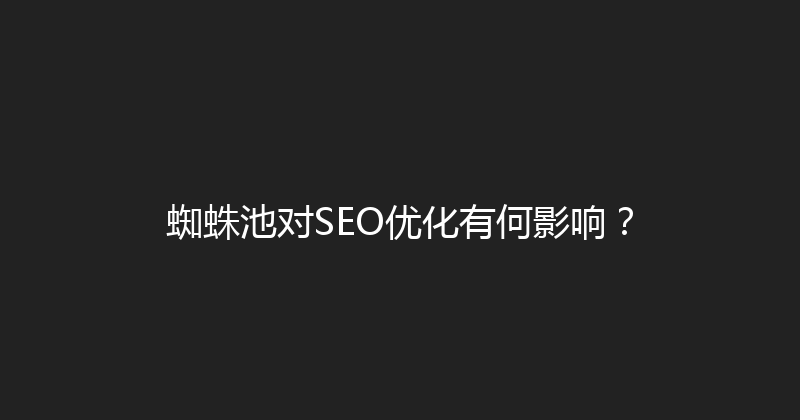 蜘蛛池对SEO优化有何影响？ 封面图