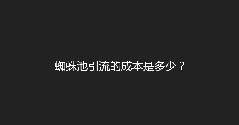 蜘蛛池引流的成本是多少？ 封面图