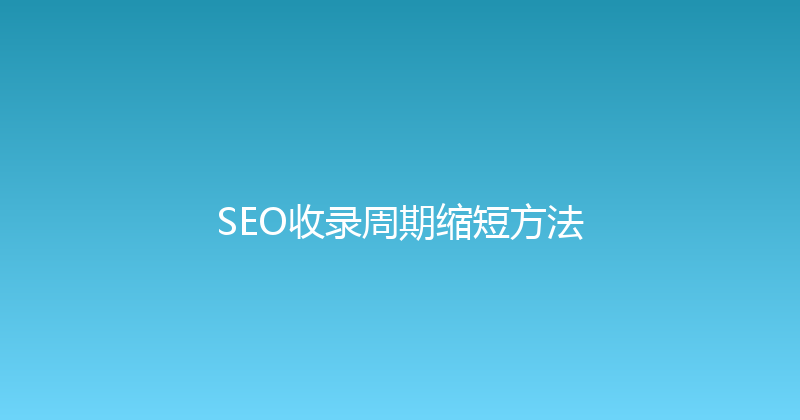 SEO收录周期缩短方法 封面图