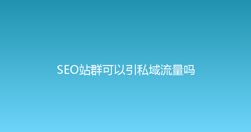 SEO站群可以引私域流量吗 封面图