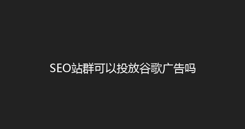 SEO站群可以投放谷歌广告吗 封面图