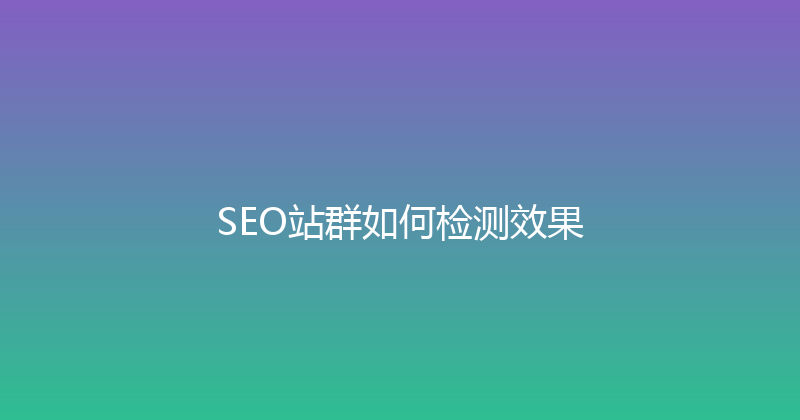 SEO站群如何检测效果 封面图
