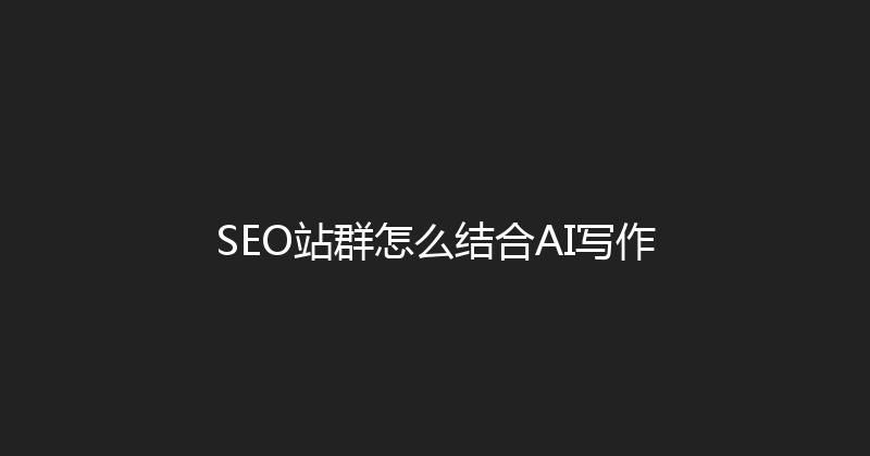 SEO站群怎么结合AI写作 封面图